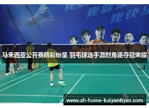 马来西亚公开赛精彩纷呈 羽毛球选手激烈角逐夺冠荣耀