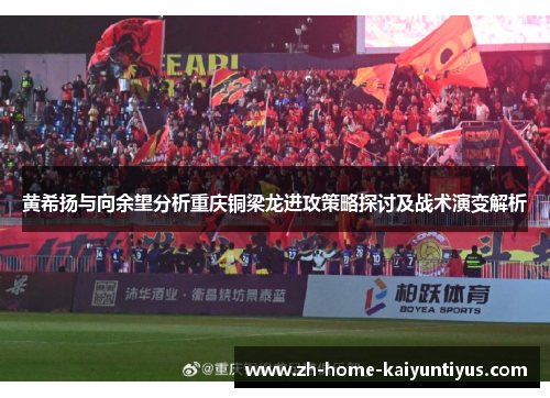 黄希扬与向余望分析重庆铜梁龙进攻策略探讨及战术演变解析