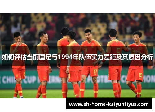 如何评估当前国足与1994年队伍实力差距及其原因分析
