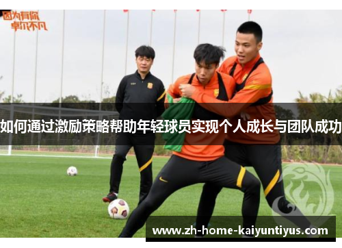 如何通过激励策略帮助年轻球员实现个人成长与团队成功