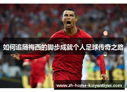 如何追随梅西的脚步成就个人足球传奇之路