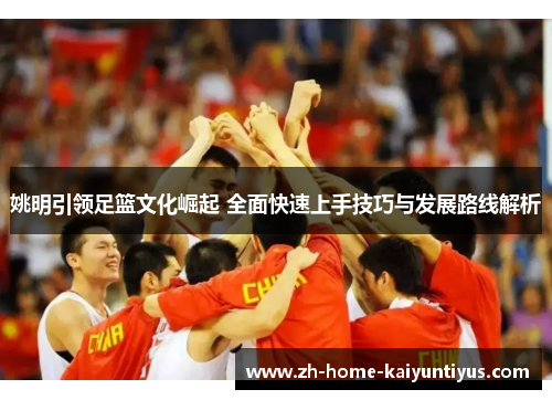 姚明引领足篮文化崛起 全面快速上手技巧与发展路线解析