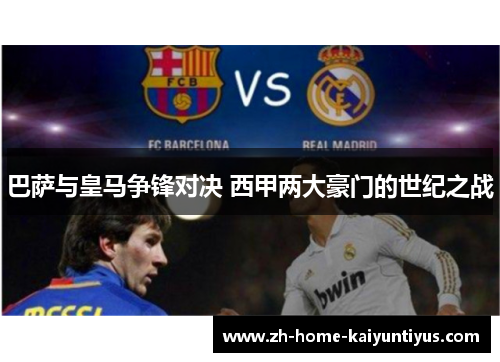 巴萨与皇马争锋对决 西甲两大豪门的世纪之战