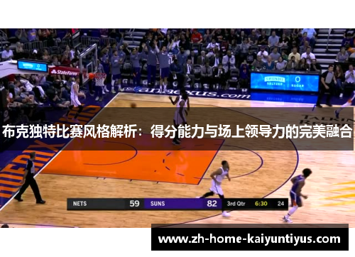 布克独特比赛风格解析：得分能力与场上领导力的完美融合