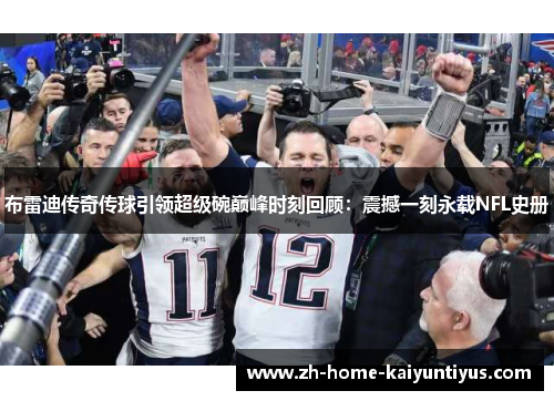 布雷迪传奇传球引领超级碗巅峰时刻回顾：震撼一刻永载NFL史册