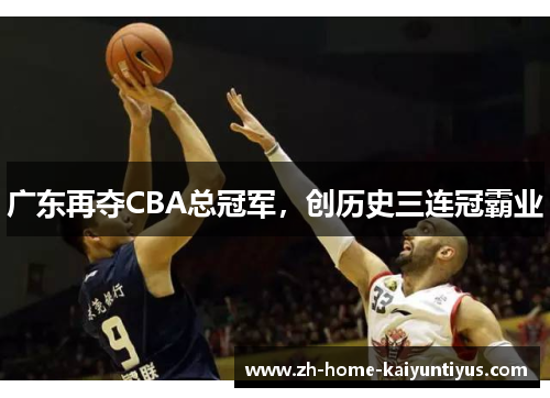 广东再夺CBA总冠军，创历史三连冠霸业