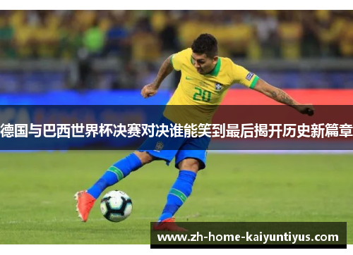 德国与巴西世界杯决赛对决谁能笑到最后揭开历史新篇章