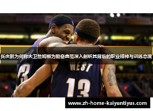 张庆鹏为何称大卫詹姆斯为勤奋典范深入剖析其背后的职业精神与训练态度