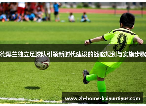 德黑兰独立足球队引领新时代建设的战略规划与实施步骤