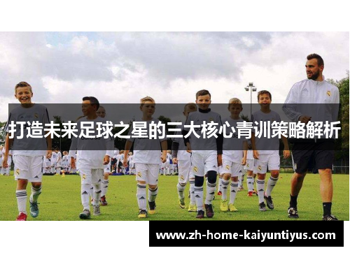 打造未来足球之星的三大核心青训策略解析