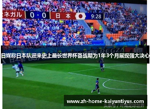 日媒称日本队迎来史上最长世界杯备战期为1年3个月展现强大决心