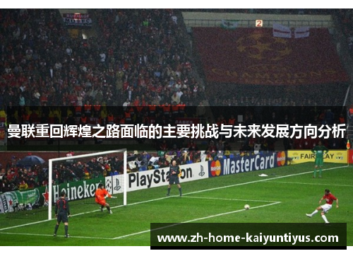 曼联重回辉煌之路面临的主要挑战与未来发展方向分析