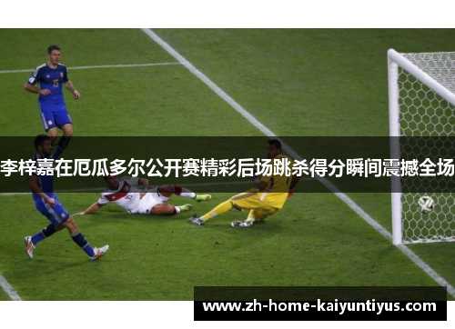 李梓嘉在厄瓜多尔公开赛精彩后场跳杀得分瞬间震撼全场