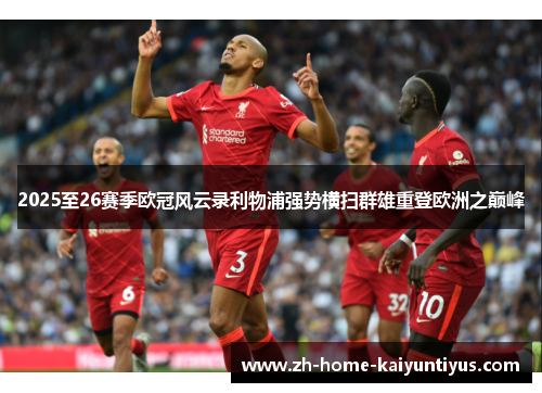 2025至26赛季欧冠风云录利物浦强势横扫群雄重登欧洲之巅峰