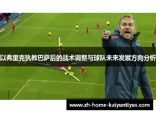 以弗里克执教巴萨后的战术调整与球队未来发展方向分析