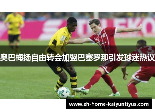 奥巴梅扬自由转会加盟巴塞罗那引发球迷热议 奥巴梅扬自由转会加盟巴塞罗那引发球迷热议