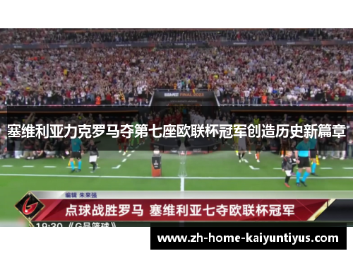 塞维利亚力克罗马夺第七座欧联杯冠军创造历史新篇章 塞维利亚力克罗马夺第七座欧联杯冠军创造历史新篇章