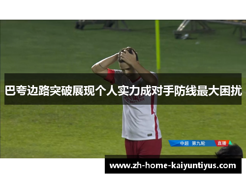 巴夸边路突破展现个人实力成对手防线最大困扰