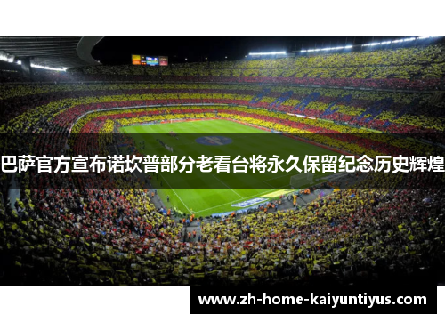 巴萨官方宣布诺坎普部分老看台将永久保留纪念历史辉煌