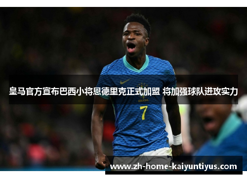 皇马官方宣布巴西小将恩德里克正式加盟 将加强球队进攻实力