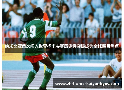 纳米比亚首次闯入世界杯半决赛历史性突破成为全球瞩目焦点 纳米比亚首次闯入世界杯半决赛历史性突破成为全球瞩目焦点