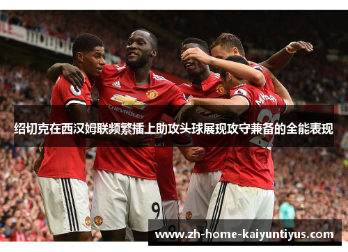 绍切克在西汉姆联频繁插上助攻头球展现攻守兼备的全能表现
