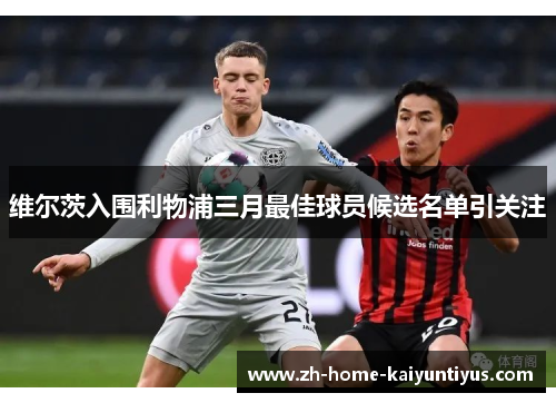 维尔茨入围利物浦三月最佳球员候选名单引关注