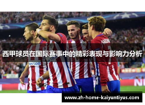西甲球员在国际赛事中的精彩表现与影响力分析