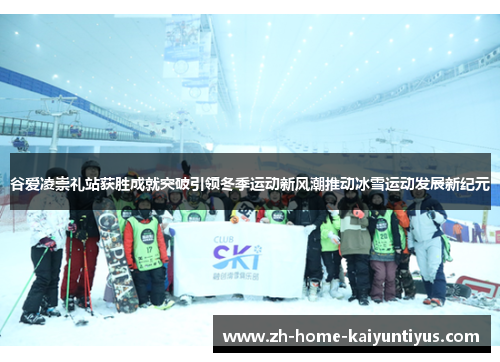 谷爱凌崇礼站获胜成就突破引领冬季运动新风潮推动冰雪运动发展新纪元