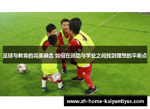 足球与教育的完美融合 如何在运动与学业之间找到理想的平衡点