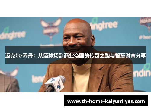 迈克尔·乔丹:从篮球场到商业帝国的传奇之路与智慧财富分享 迈克尔·乔丹:从篮球场到商业帝国的传奇之路与智慧财富分享