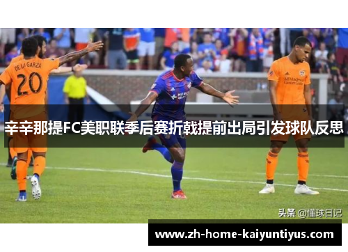 辛辛那提FC美职联季后赛折戟提前出局引发球队反思 辛辛那提FC美职联季后赛折戟提前出局引发球队反思