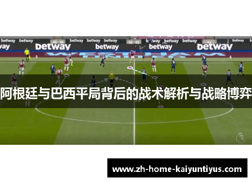 阿根廷与巴西平局背后的战术解析与战略博弈