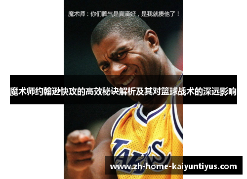 魔术师约翰逊快攻的高效秘诀解析及其对篮球战术的深远影响 魔术师约翰逊快攻的高效秘诀解析及其对篮球战术的深远影响