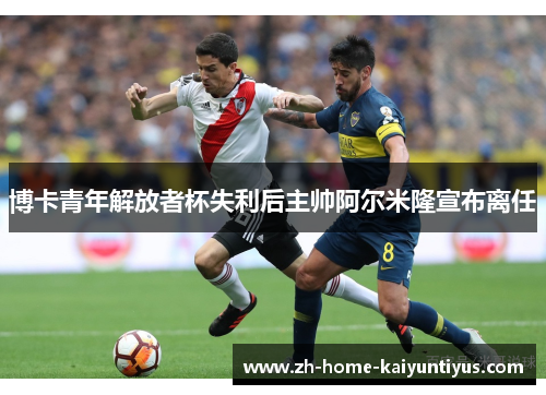 博卡青年解放者杯失利后主帅阿尔米隆宣布离任